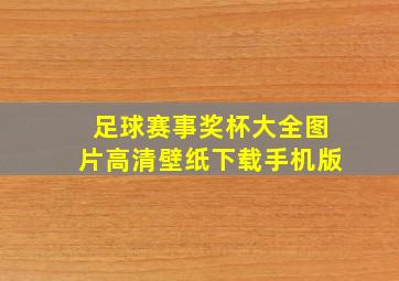 足球赛事奖杯大全图片高清壁纸下载手机版