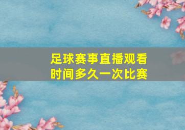 足球赛事直播观看时间多久一次比赛