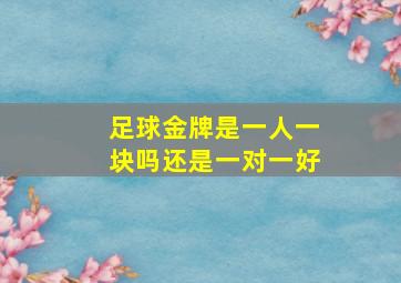 足球金牌是一人一块吗还是一对一好