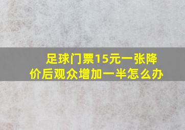 足球门票15元一张降价后观众增加一半怎么办