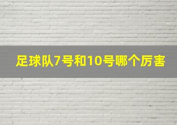 足球队7号和10号哪个厉害