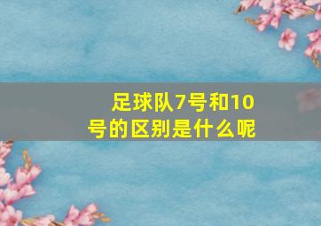 足球队7号和10号的区别是什么呢