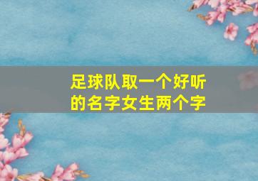 足球队取一个好听的名字女生两个字