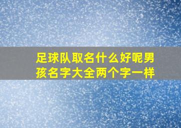 足球队取名什么好呢男孩名字大全两个字一样