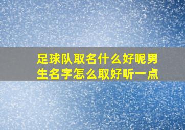 足球队取名什么好呢男生名字怎么取好听一点