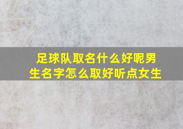 足球队取名什么好呢男生名字怎么取好听点女生