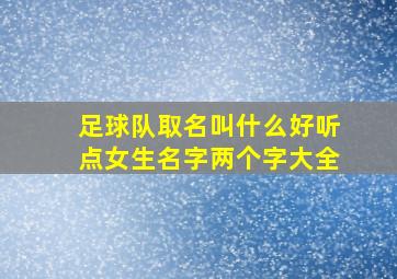 足球队取名叫什么好听点女生名字两个字大全