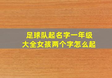 足球队起名字一年级大全女孩两个字怎么起