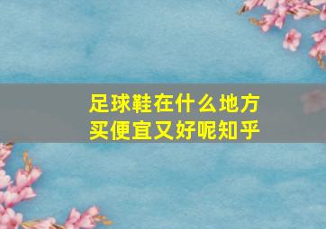 足球鞋在什么地方买便宜又好呢知乎