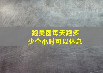 跑美团每天跑多少个小时可以休息