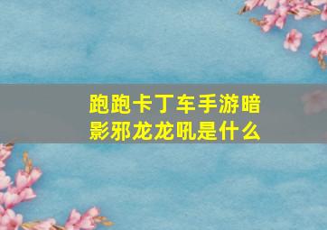 跑跑卡丁车手游暗影邪龙龙吼是什么