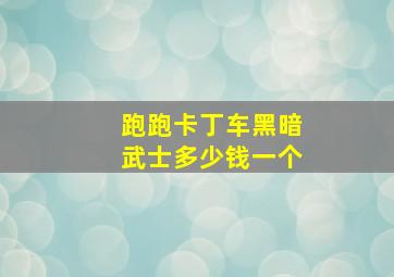 跑跑卡丁车黑暗武士多少钱一个