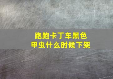 跑跑卡丁车黑色甲虫什么时候下架