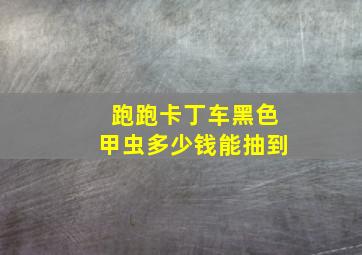 跑跑卡丁车黑色甲虫多少钱能抽到