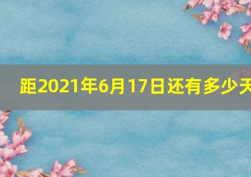 距2021年6月17日还有多少天