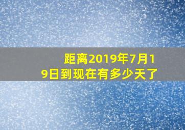 距离2019年7月19日到现在有多少天了