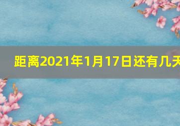 距离2021年1月17日还有几天