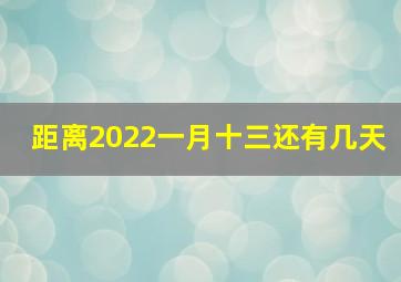 距离2022一月十三还有几天