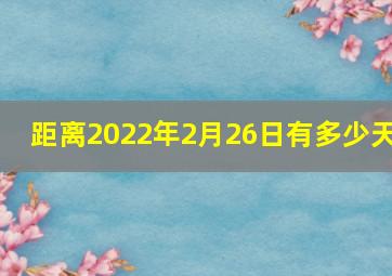 距离2022年2月26日有多少天