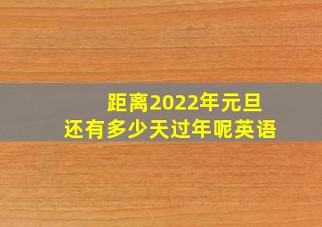 距离2022年元旦还有多少天过年呢英语