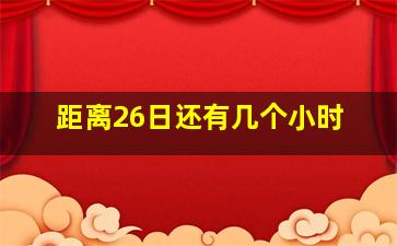 距离26日还有几个小时