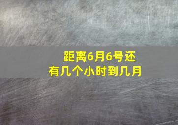 距离6月6号还有几个小时到几月