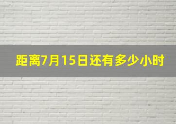 距离7月15日还有多少小时