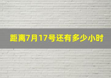 距离7月17号还有多少小时