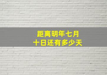 距离明年七月十日还有多少天