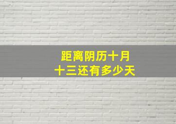 距离阴历十月十三还有多少天