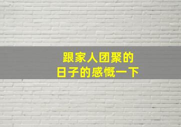 跟家人团聚的日子的感慨一下