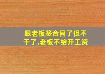 跟老板签合同了但不干了,老板不给开工资