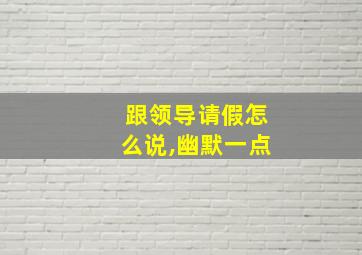 跟领导请假怎么说,幽默一点