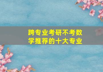 跨专业考研不考数学推荐的十大专业