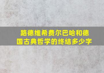 路德维希费尔巴哈和德国古典哲学的终结多少字