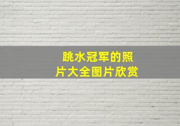 跳水冠军的照片大全图片欣赏