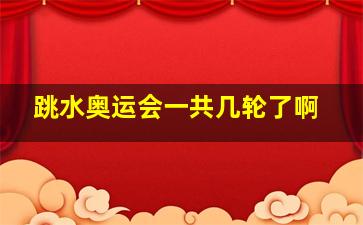 跳水奥运会一共几轮了啊