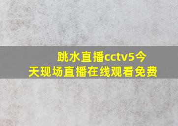 跳水直播cctv5今天现场直播在线观看免费