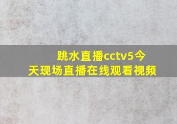 跳水直播cctv5今天现场直播在线观看视频