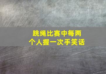 跳绳比赛中每两个人握一次手笑话