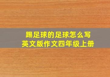 踢足球的足球怎么写英文版作文四年级上册