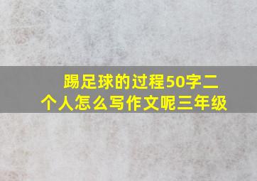 踢足球的过程50字二个人怎么写作文呢三年级