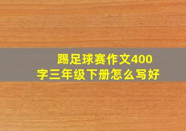 踢足球赛作文400字三年级下册怎么写好