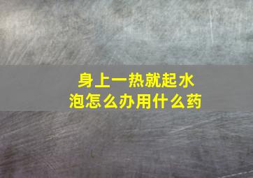 身上一热就起水泡怎么办用什么药