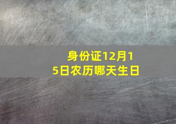 身份证12月15日农历哪天生日