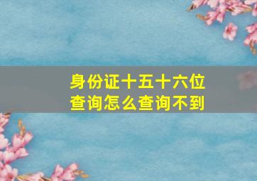 身份证十五十六位查询怎么查询不到