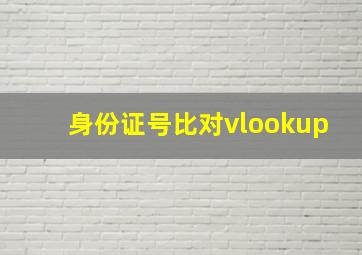 身份证号比对vlookup