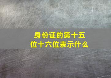 身份证的第十五位十六位表示什么