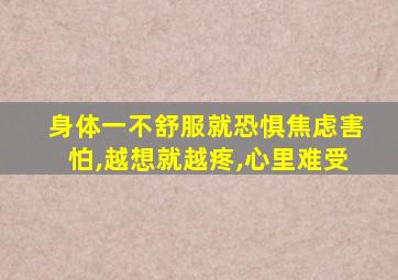 身体一不舒服就恐惧焦虑害怕,越想就越疼,心里难受