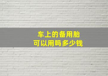 车上的备用胎可以用吗多少钱